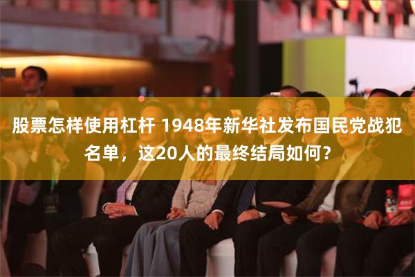 股票怎样使用杠杆 1948年新华社发布国民党战犯名单，这20人的最终结局如何？