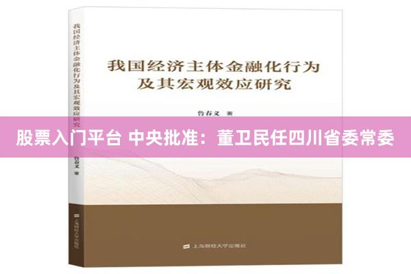 股票入门平台 中央批准：董卫民任四川省委常委