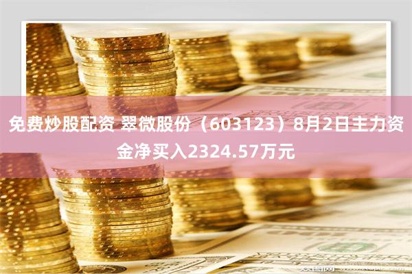 免费炒股配资 翠微股份（603123）8月2日主力资金净买入2324.57万元