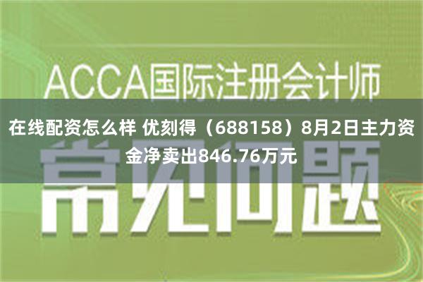 在线配资怎么样 优刻得（688158）8月2日主力资金净卖出846.76万元