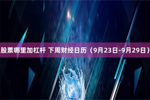 股票哪里加杠杆 下周财经日历（9月23日-9月29日）