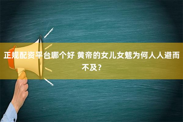 正规配资平台哪个好 黄帝的女儿女魃为何人人避而不及？