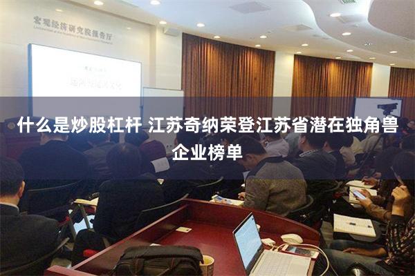 什么是炒股杠杆 江苏奇纳荣登江苏省潜在独角兽企业榜单