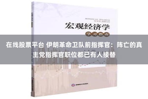 在线股票平台 伊朗革命卫队前指挥官：阵亡的真主党指挥官职位都已有人接替