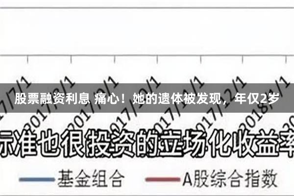 股票融资利息 痛心！她的遗体被发现，年仅2岁