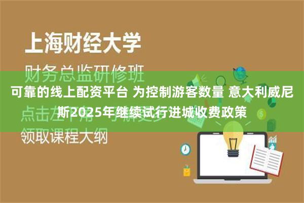 可靠的线上配资平台 为控制游客数量 意大利威尼斯2025年继续试行进城收费政策