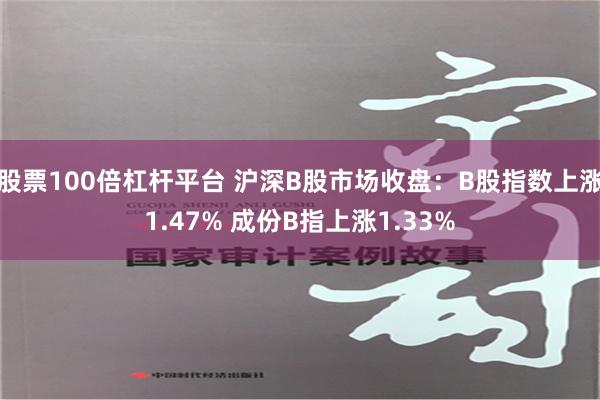 股票100倍杠杆平台 沪深B股市场收盘：B股指数上涨1.47% 成份B指上涨1.33%