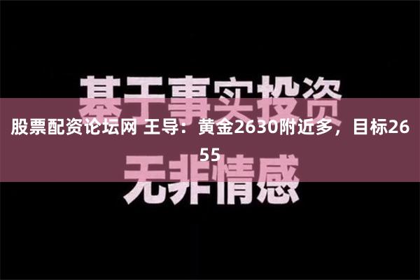 股票配资论坛网 王导：黄金2630附近多，目标2655