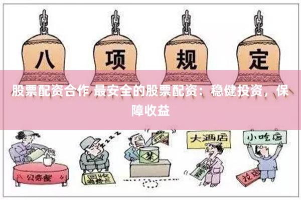 股票配资合作 最安全的股票配资：稳健投资，保障收益