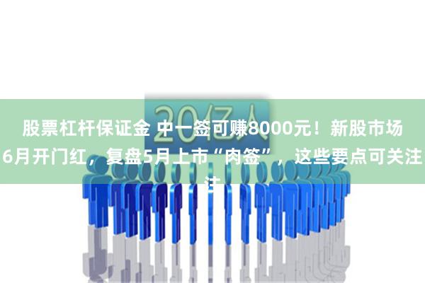 股票杠杆保证金 中一签可赚8000元！新股市场6月开门红，复盘5月上市“肉签”，这些要点可关注