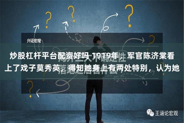 炒股杠杆平台配资好吗 1919年，军官陈济棠看上了戏子莫秀英，得知她身上有两处特别，认为她