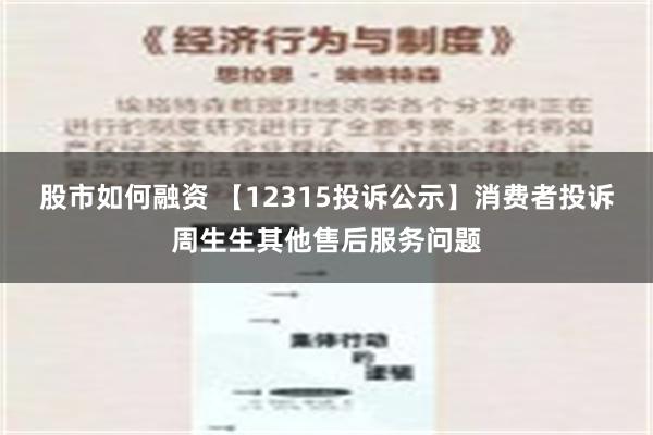 股市如何融资 【12315投诉公示】消费者投诉周生生其他售后服务问题