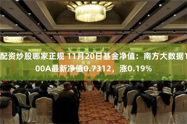 配资炒股哪家正规 11月20日基金净值：南方大数据100A最新净值0.7312，涨0.19%