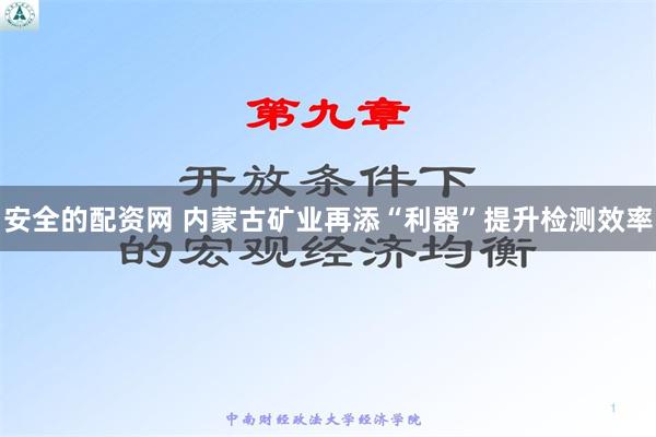 安全的配资网 内蒙古矿业再添“利器”提升检测效率