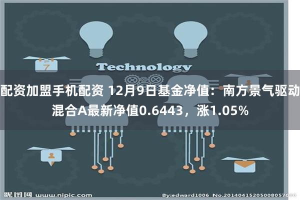 配资加盟手机配资 12月9日基金净值：南方景气驱动混合A最新净值0.6443，涨1.05%