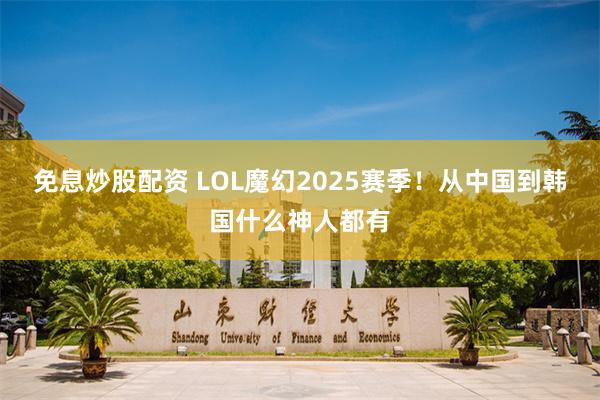 免息炒股配资 LOL魔幻2025赛季！从中国到韩国什么神人都有