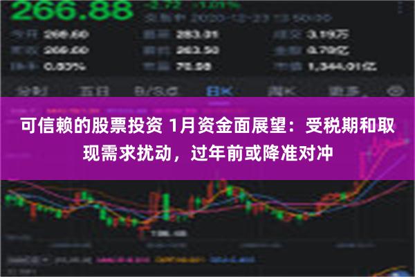 可信赖的股票投资 1月资金面展望：受税期和取现需求扰动，过年前或降准对冲