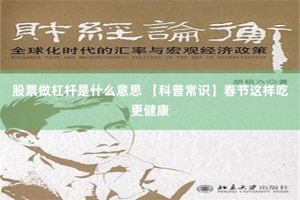 股票做杠杆是什么意思 【科普常识】春节这样吃更健康