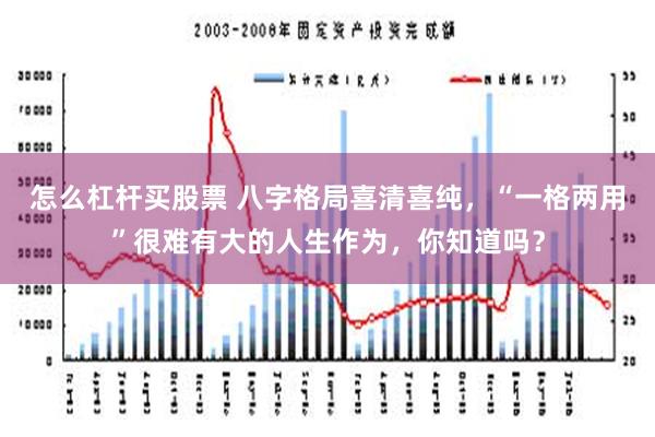 怎么杠杆买股票 八字格局喜清喜纯，“一格两用”很难有大的人生作为，你知道吗？