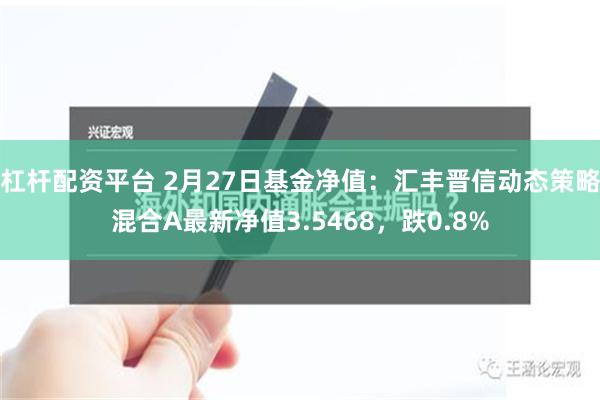 杠杆配资平台 2月27日基金净值：汇丰晋信动态策略混合A最新净值3.5468，跌0.8%