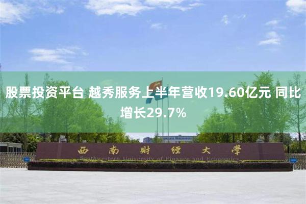 股票投资平台 越秀服务上半年营收19.60亿元 同比增长29.7%